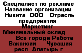 Специалист по рекламе › Название организации ­ Никита, ООО › Отрасль предприятия ­ Маркетинг › Минимальный оклад ­ 35 000 - Все города Работа » Вакансии   . Чувашия респ.,Алатырь г.